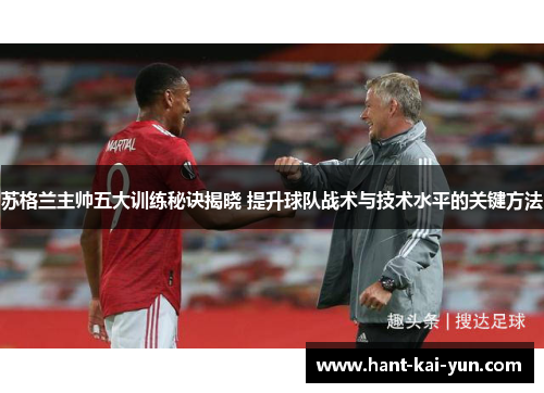苏格兰主帅五大训练秘诀揭晓 提升球队战术与技术水平的关键方法