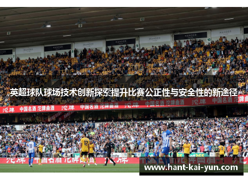 英超球队球场技术创新探索提升比赛公正性与安全性的新途径