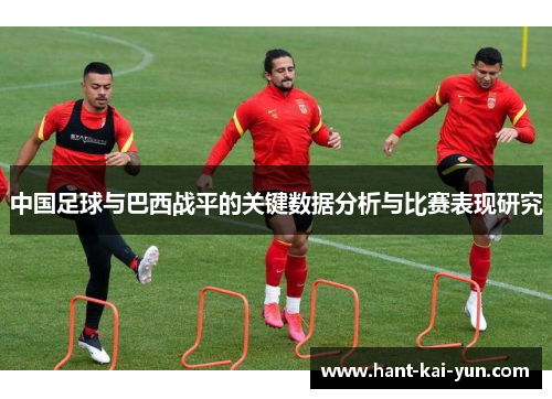 中国足球与巴西战平的关键数据分析与比赛表现研究