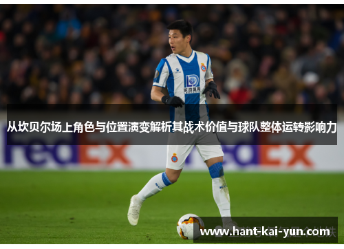 从坎贝尔场上角色与位置演变解析其战术价值与球队整体运转影响力