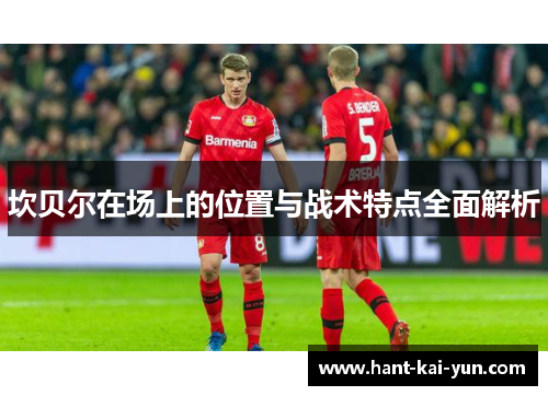 坎贝尔在场上的位置与战术特点全面解析