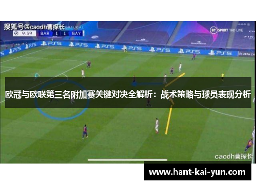 欧冠与欧联第三名附加赛关键对决全解析:战术策略与球员表现分析 欧冠与欧联第三名附加赛关键对决全解析:战术策略与球员表现分析