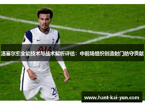 洛塞尔索全能技术与战术解析评估：中前场组织创造射门防守贡献