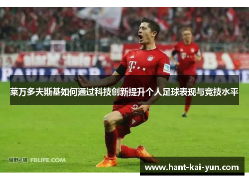 莱万多夫斯基如何通过科技创新提升个人足球表现与竞技水平