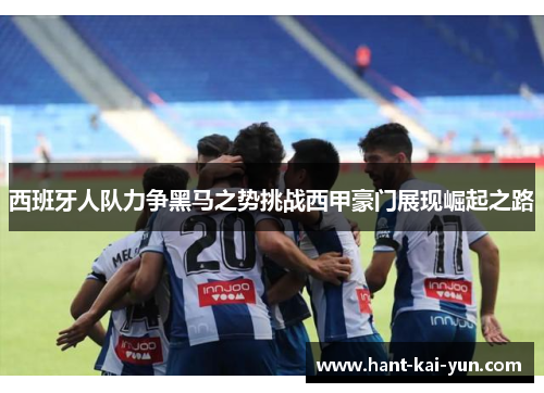 西班牙人队力争黑马之势挑战西甲豪门展现崛起之路