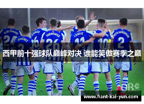 西甲前十强球队巅峰对决 谁能笑傲赛季之巅