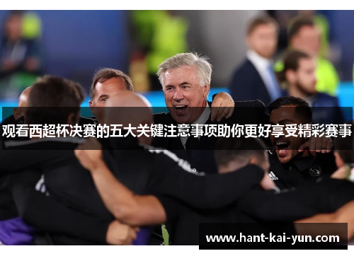 观看西超杯决赛的五大关键注意事项助你更好享受精彩赛事