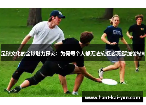 足球文化的全球魅力探究：为何每个人都无法抗拒这项运动的热情