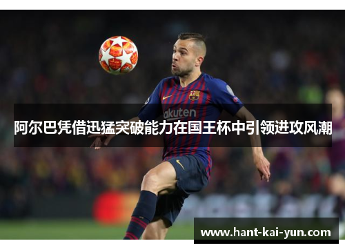 阿尔巴凭借迅猛突破能力在国王杯中引领进攻风潮
