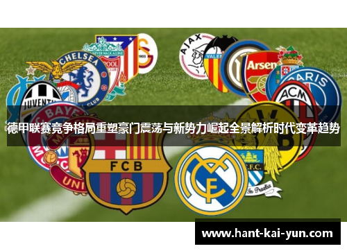 德甲联赛竞争格局重塑豪门震荡与新势力崛起全景解析时代变革趋势