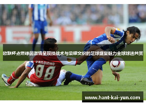 欧联杯点燃绿茵激情呈现技战术与荣耀交织的足球盛宴魅力全球球迷共赏
