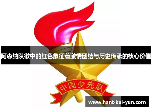 阿森纳队徽中的红色象征着激情团结与历史传承的核心价值