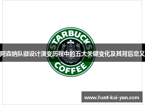 阿森纳队徽设计演变历程中的五大关键变化及其背后意义