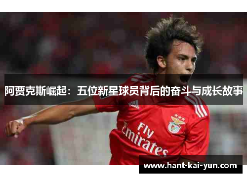 阿贾克斯崛起：五位新星球员背后的奋斗与成长故事