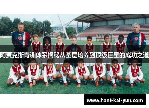 阿贾克斯青训体系揭秘从基层培养到顶级巨星的成功之道