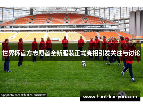 世界杯官方志愿者全新服装正式亮相引发关注与讨论