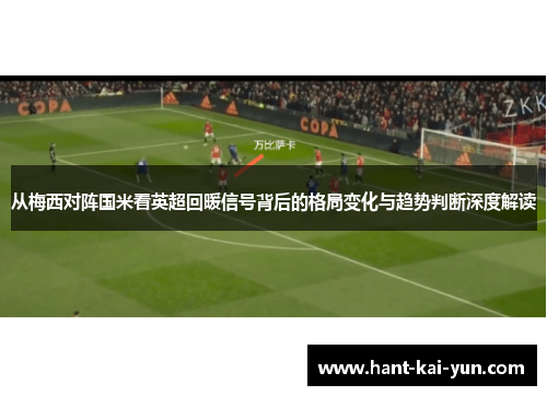 从梅西对阵国米看英超回暖信号背后的格局变化与趋势判断深度解读