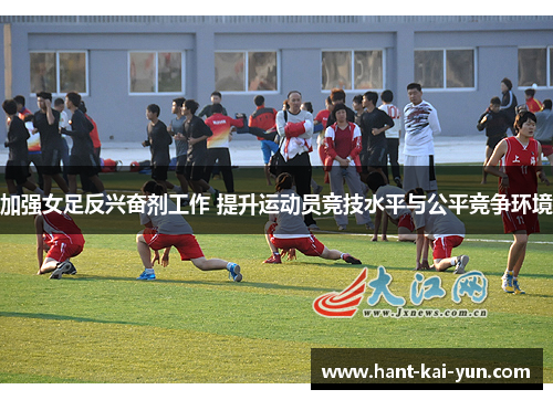 加强女足反兴奋剂工作 提升运动员竞技水平与公平竞争环境