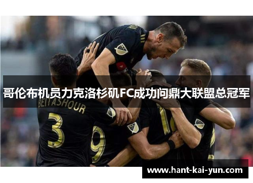 哥伦布机员力克洛杉矶FC成功问鼎大联盟总冠军