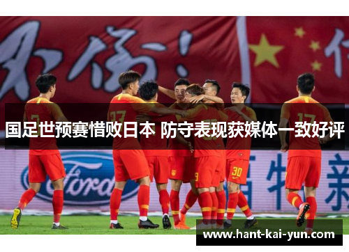 国足世预赛惜败日本 防守表现获媒体一致好评