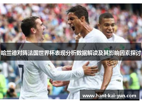 哈兰德对阵法国世界杯表现分析数据解读及其影响因素探讨